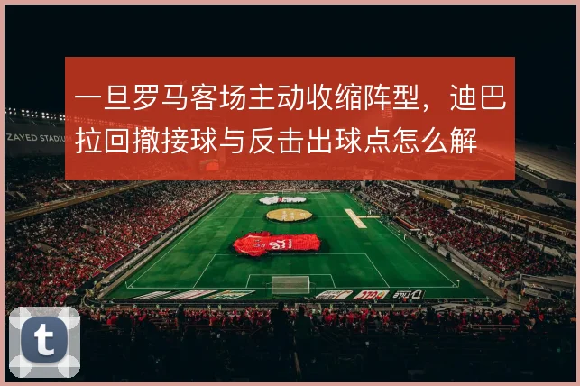 一旦罗马客场主动收缩阵型，迪巴拉回撤接球与反击出球点怎么解
