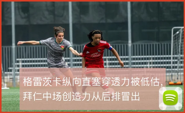 格雷茨卡纵向直塞穿透力被低估，拜仁中场创造力从后排冒出