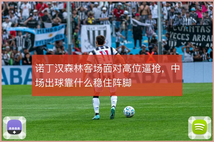诺丁汉森林客场面对高位逼抢，中场出球靠什么稳住阵脚