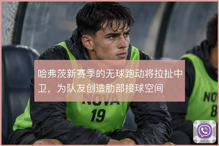 哈弗茨新赛季的无球跑动将拉扯中卫,为队友创造肋部接球空间