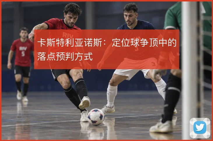 卡斯特利亚诺斯:定位球争顶中的落点预判方式