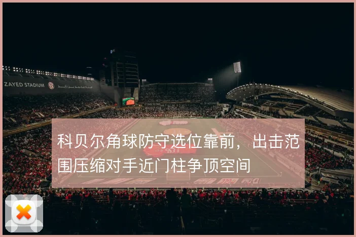 科贝尔角球防守选位靠前，出击范围压缩对手近门柱争顶空间