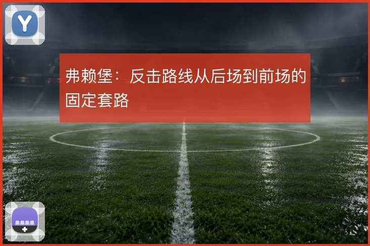 弗赖堡：反击路线从后场到前场的固定套路