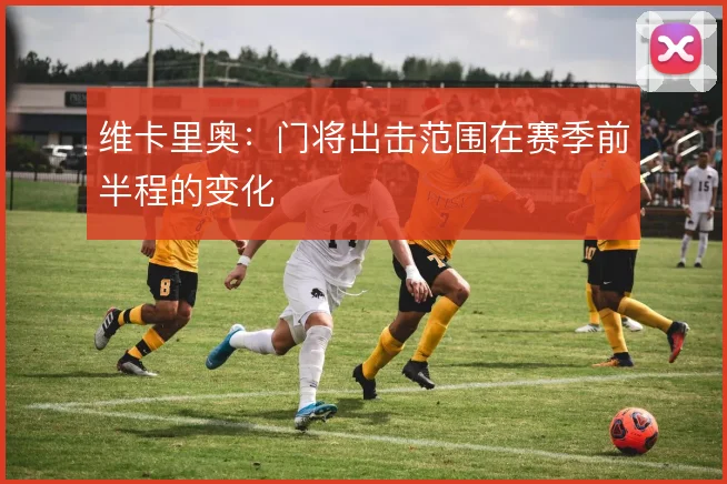 维卡里奥:门将出击范围在赛季前半程的变化