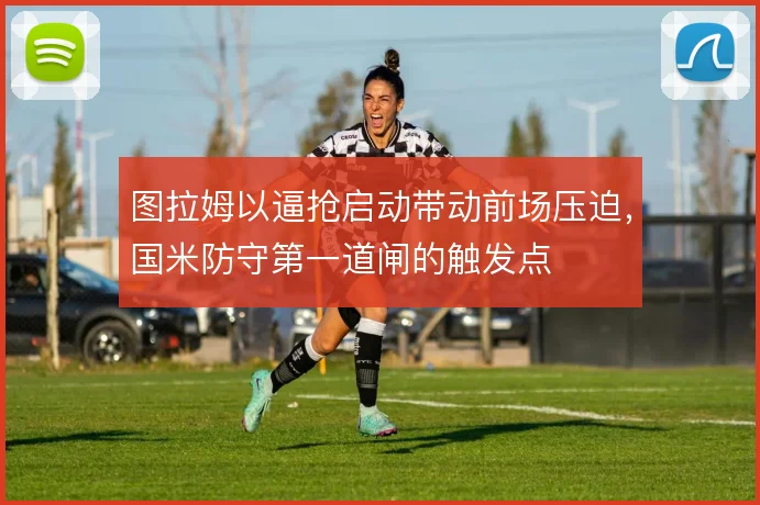 图拉姆以逼抢启动带动前场压迫，国米防守第一道闸的触发点