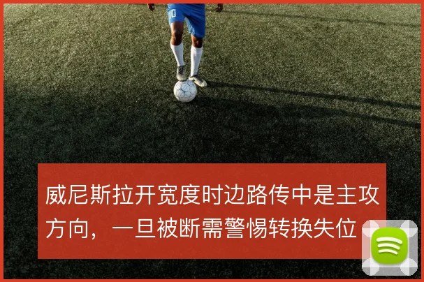 威尼斯拉开宽度时边路传中是主攻方向，一旦被断需警惕转换失位