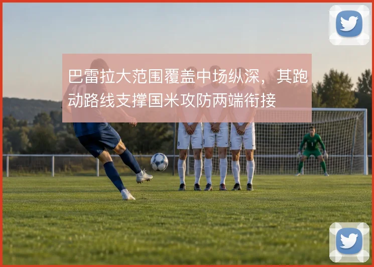 巴雷拉大范围覆盖中场纵深，其跑动路线支撑国米攻防两端衔接