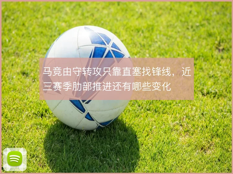 马竞由守转攻只靠直塞找锋线，近三赛季肋部推进还有哪些变化