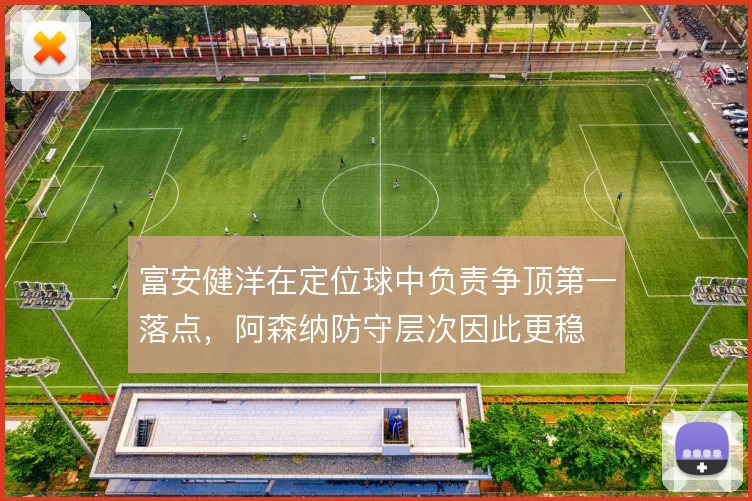 富安健洋在定位球中负责争顶第一落点，阿森纳防守层次因此更稳