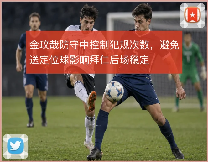 金玟哉防守中控制犯规次数，避免送定位球影响拜仁后场稳定