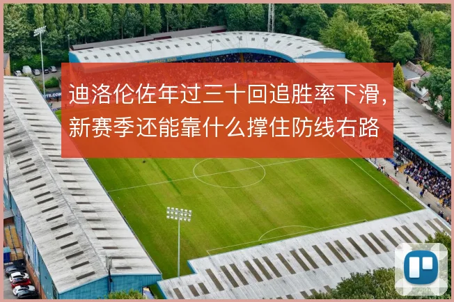 迪洛伦佐年过三十回追胜率下滑，新赛季还能靠什么撑住防线右路