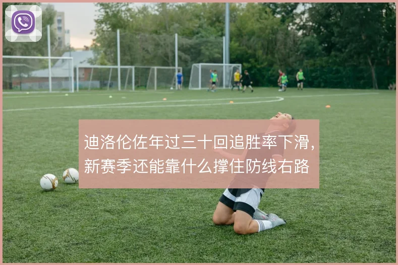 迪洛伦佐年过三十回追胜率下滑，新赛季还能靠什么撑住防线右路