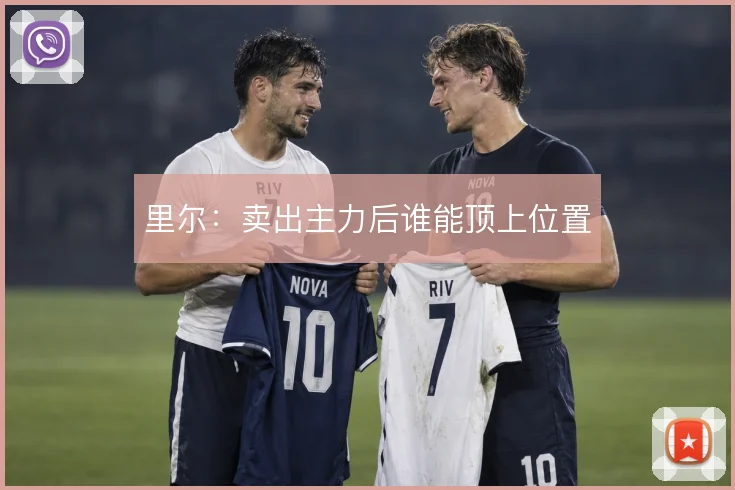 里尔：卖出主力后谁能顶上位置
