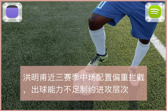 洪明甫近三赛季中场配置偏重拦截，出球能力不足制约进攻层次