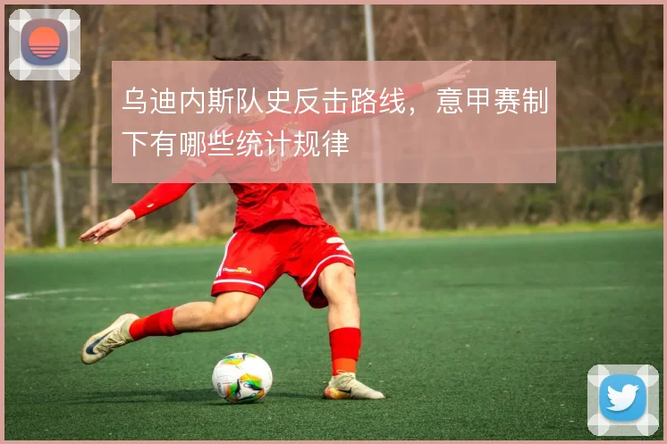 乌迪内斯队史反击路线，意甲赛制下有哪些统计规律