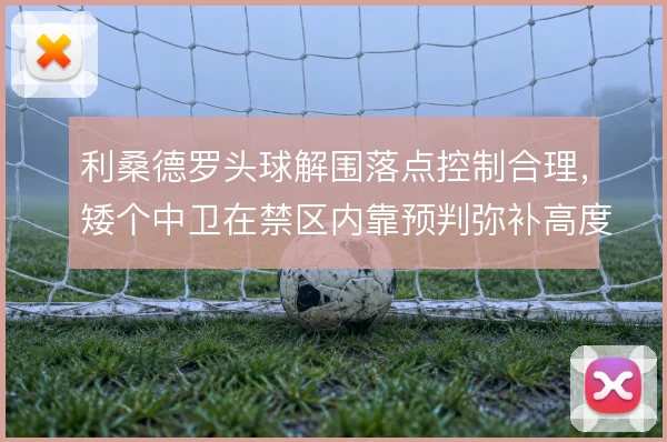 利桑德罗头球解围落点控制合理,矮个中卫在禁区内靠预判弥补高度