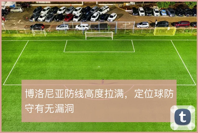 博洛尼亚防线高度拉满，定位球防守有无漏洞
