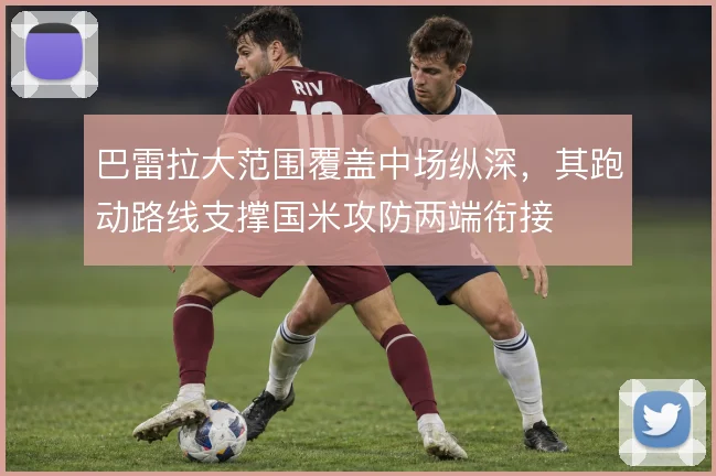 巴雷拉大范围覆盖中场纵深，其跑动路线支撑国米攻防两端衔接