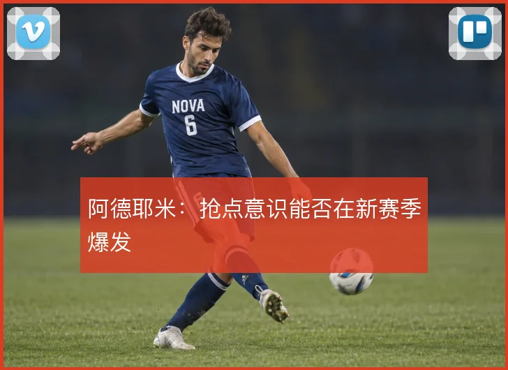 阿德耶米：抢点意识能否在新赛季爆发