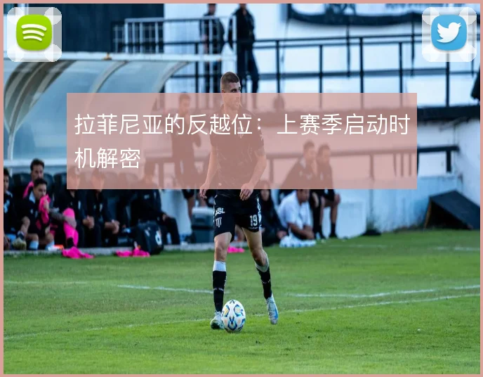 拉菲尼亚的反越位：上赛季启动时机解密