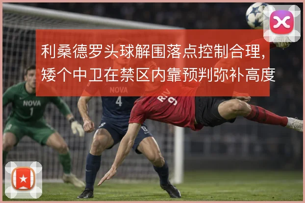 利桑德罗头球解围落点控制合理，矮个中卫在禁区内靠预判弥补高度