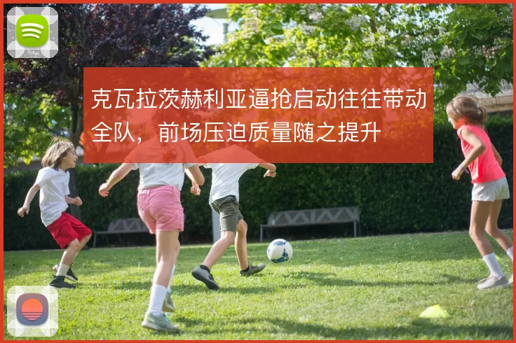 克瓦拉茨赫利亚逼抢启动往往带动全队，前场压迫质量随之提升
