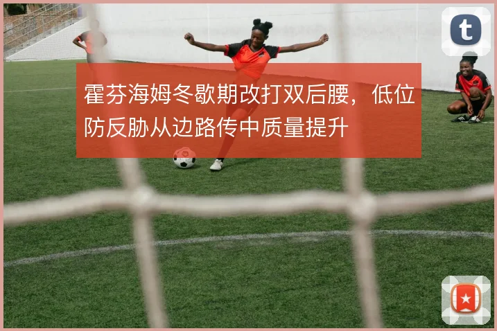 霍芬海姆冬歇期改打双后腰，低位防反胁从边路传中质量提升
