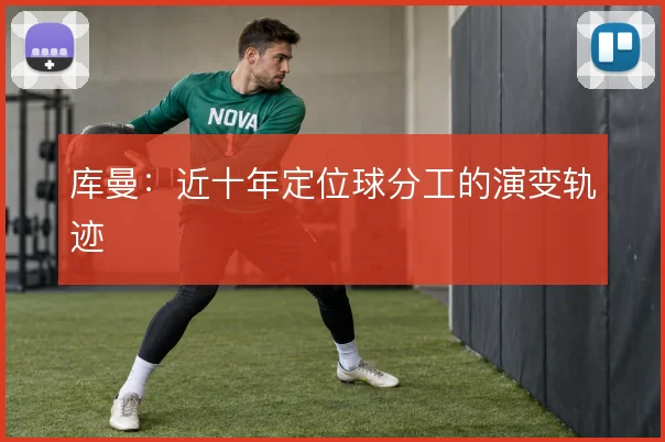 库曼：近十年定位球分工的演变轨迹