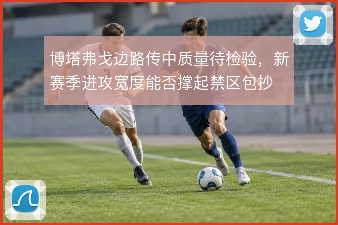 博塔弗戈边路传中质量待检验，新赛季进攻宽度能否撑起禁区包抄