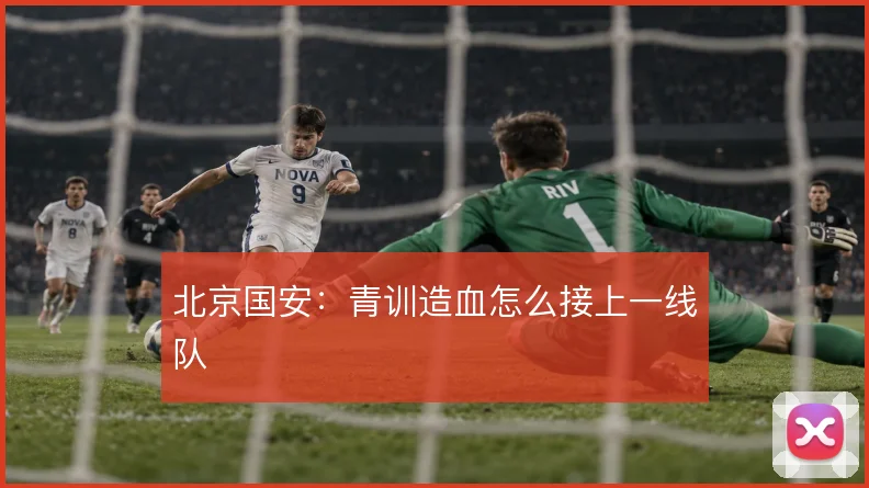 北京国安：青训造血怎么接上一线队