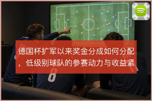 德国杯扩军以来奖金分成如何分配，低级别球队的参赛动力与收益紧密相关