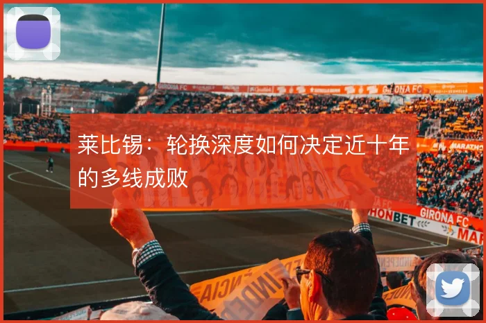 莱比锡：轮换深度如何决定近十年的多线成败