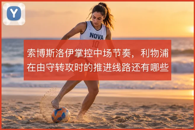 索博斯洛伊掌控中场节奏，利物浦在由守转攻时的推进线路还有哪些变化