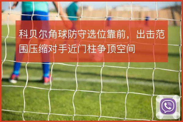 科贝尔角球防守选位靠前，出击范围压缩对手近门柱争顶空间