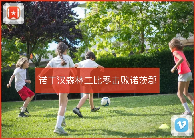 诺丁汉森林二比零击败诺茨郡