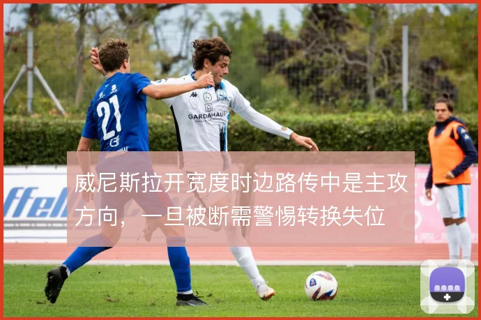 威尼斯拉开宽度时边路传中是主攻方向,一旦被断需警惕转换失位