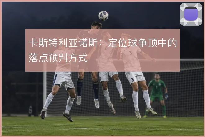 卡斯特利亚诺斯:定位球争顶中的落点预判方式