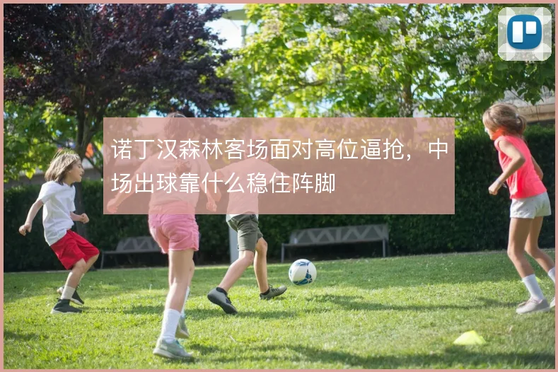 诺丁汉森林客场面对高位逼抢，中场出球靠什么稳住阵脚