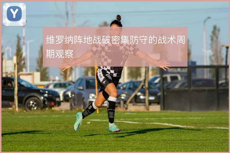 维罗纳阵地战破密集防守的战术周期观察