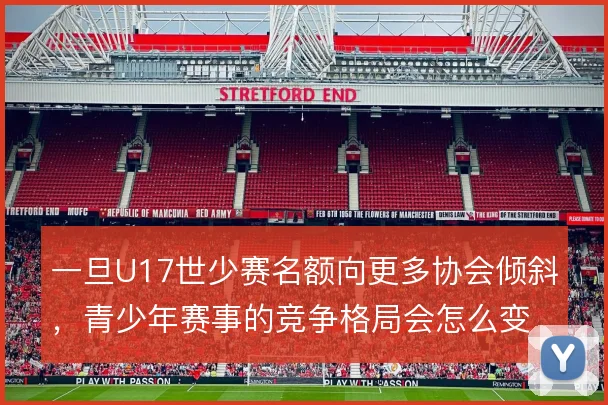 一旦U17世少赛名额向更多协会倾斜，青少年赛事的竞争格局会怎么变