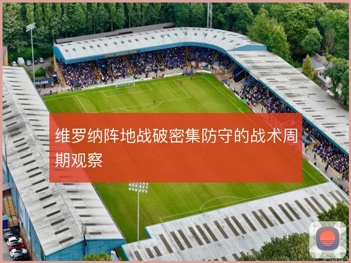 维罗纳阵地战破密集防守的战术周期观察